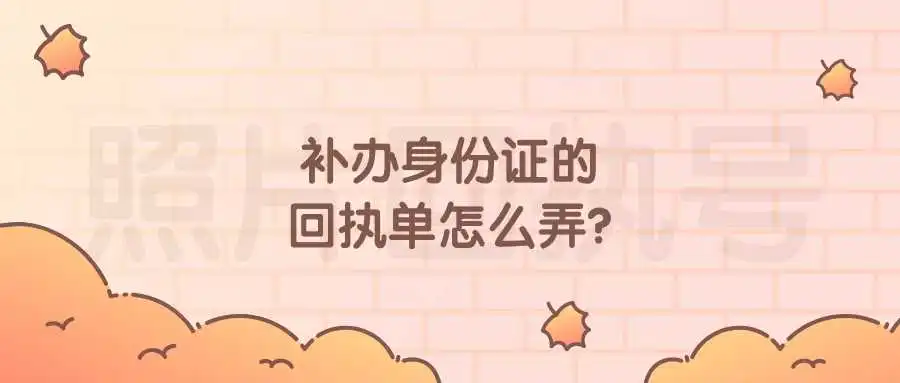 补办身份证的回执单怎么弄？