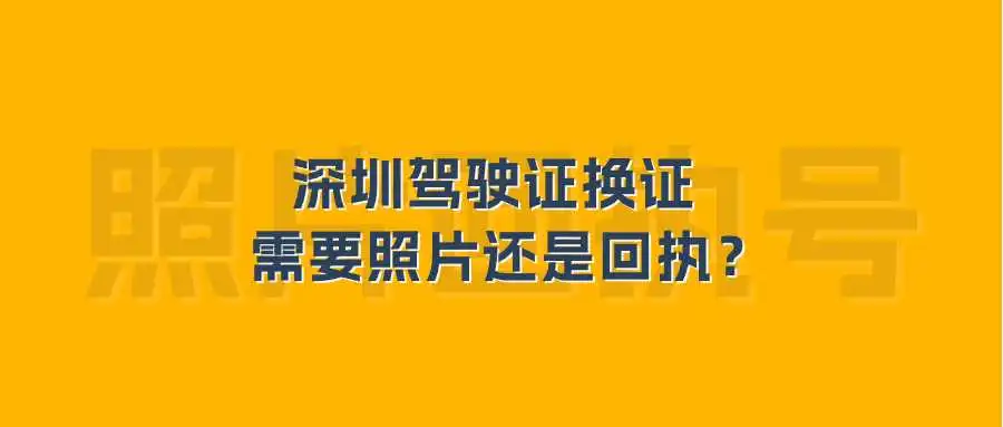 深圳驾驶证换证需要照片还是回执？