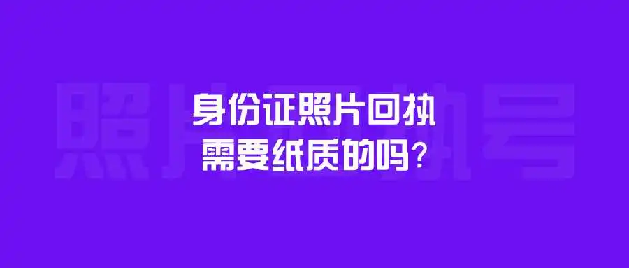 身份证照片回执需要纸质的吗？