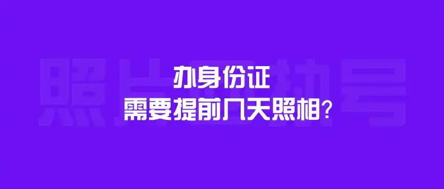 办身份证需要提前几天照相？