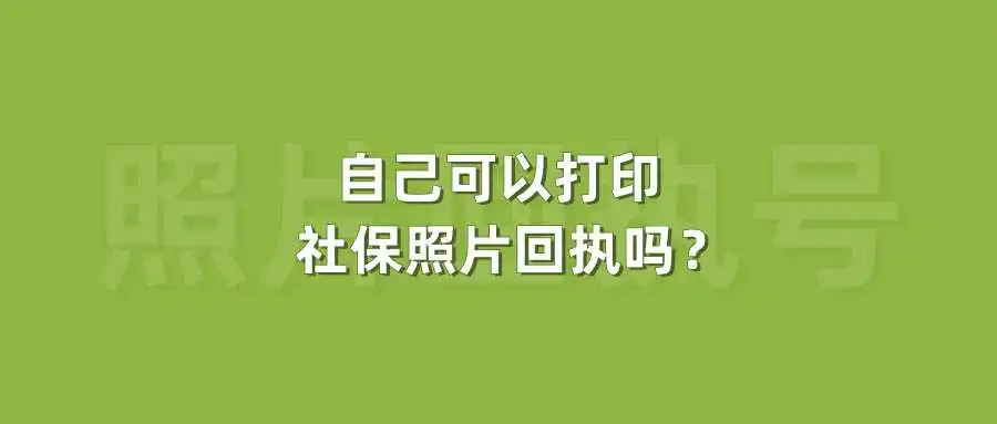 自己可以打印社保照片回执吗？