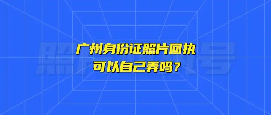 广州身份证照片回执可以自己弄吗？