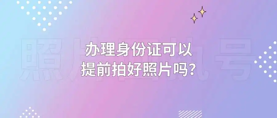 办理身份证可以提前拍好照片吗？