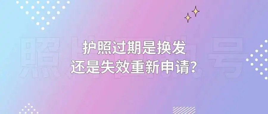 护照过期是换发还是失效重新申请？