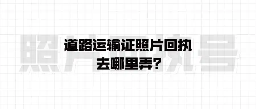 道路运输证照片回执去哪里弄？