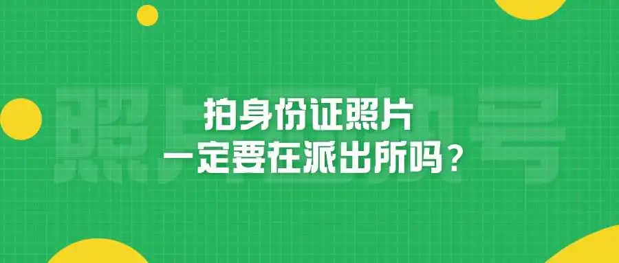 拍身份证照片一定要在派出所吗？