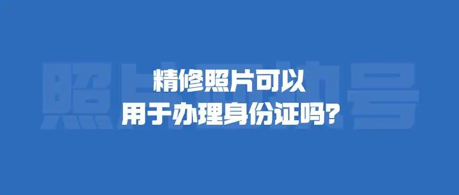 精修照片可以用于办理身份证吗？