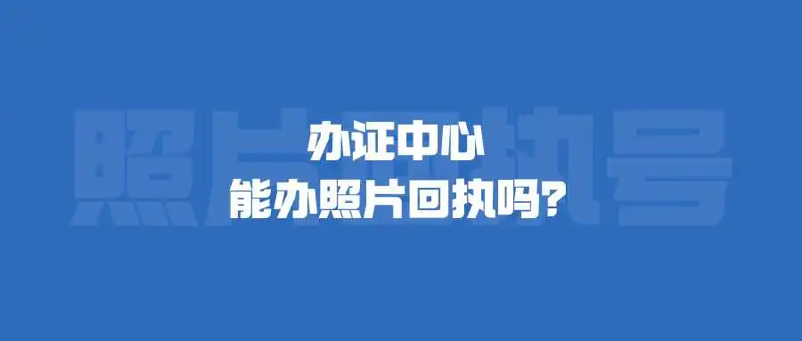 办证中心能办照片回执吗？