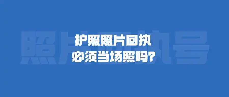 护照照片回执必须当场照吗？