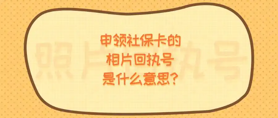 申领社保卡的相片回执号是什么意思？