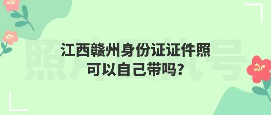 江西赣州身份证证件照可以自己带吗？