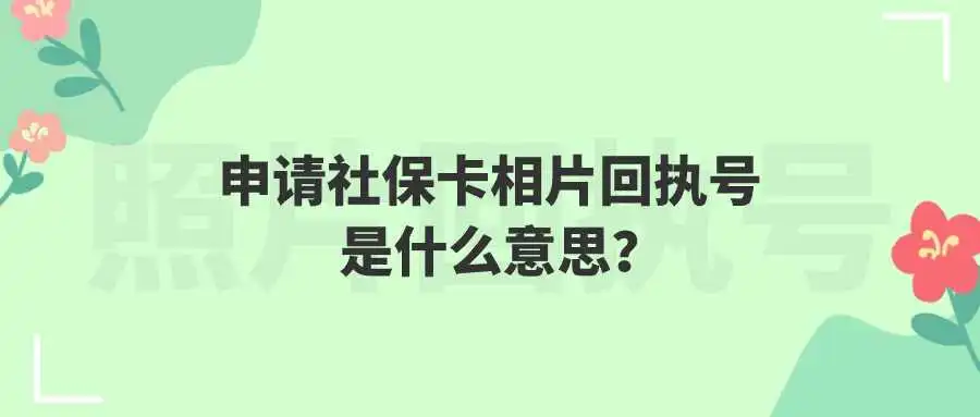 申请社保卡相片回执号是什么意思？