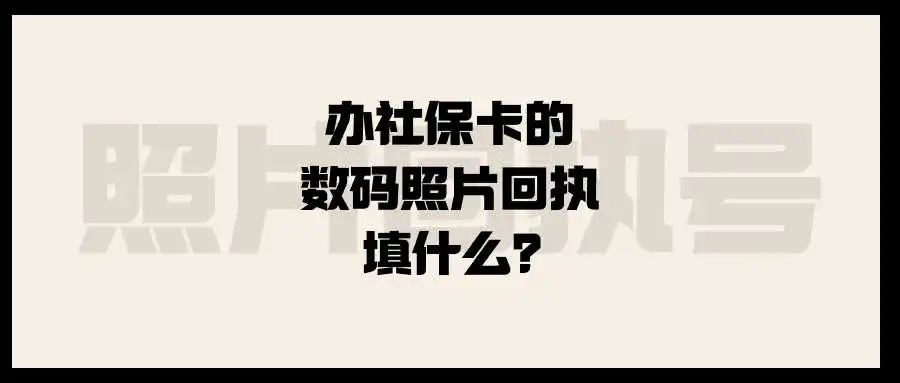 办社保卡的数码照片回执填什么？