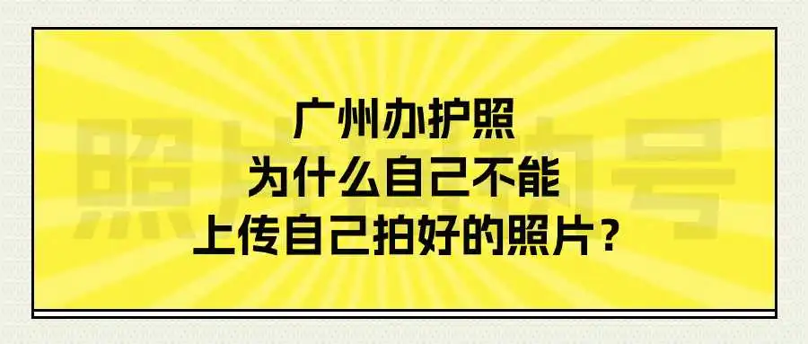 广州办护照为什么自己不能上传自己拍好的照片？