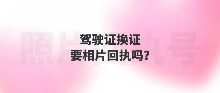 驾驶证换证要相片回执吗？