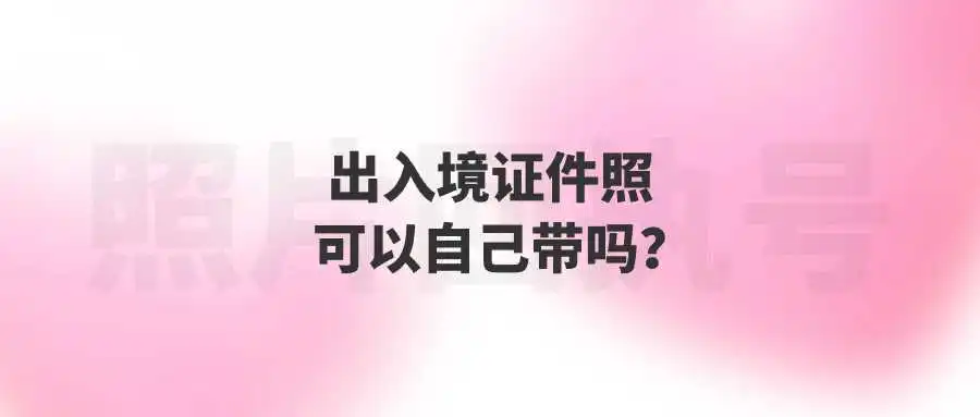 出入境证件照可以自己带吗？