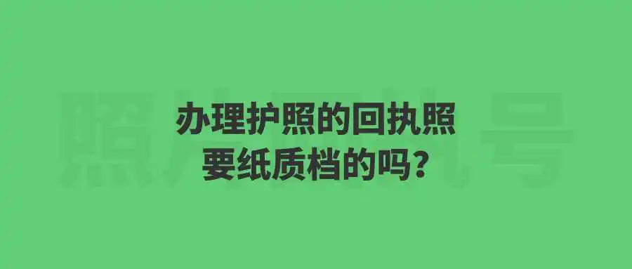 办理护照的回执照要纸质档的吗？