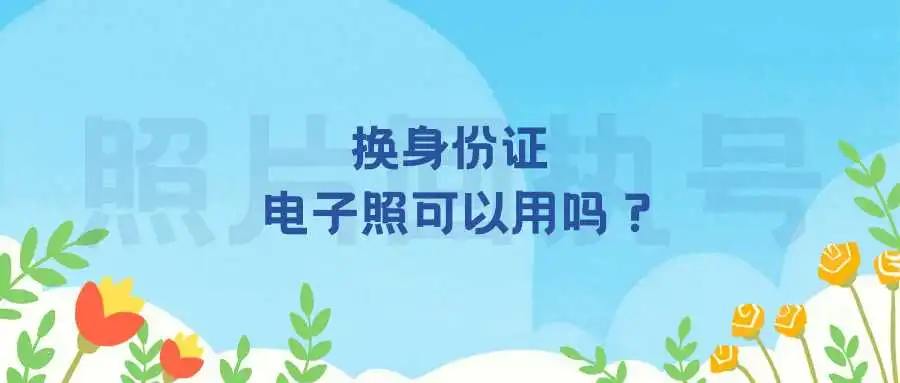 换身份证电子照可以用吗？