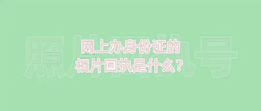 网上办身份证的相片回执是什么？