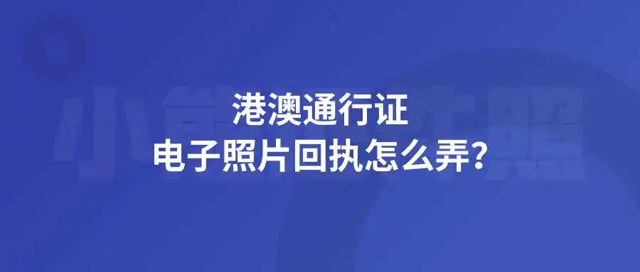 港澳通行证电子照片回执怎么弄？