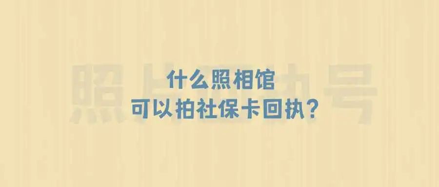 什么照相馆可以拍社保卡回执？