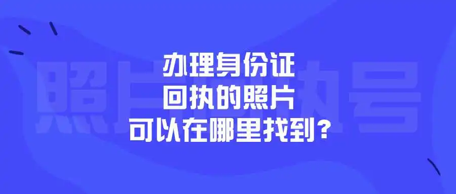 办理身份证回执的照片可以在哪里找到？