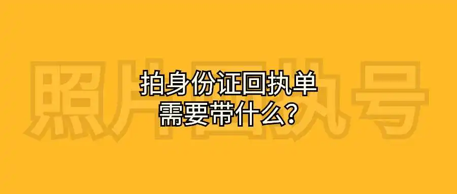 拍身份证回执单需要带什么？