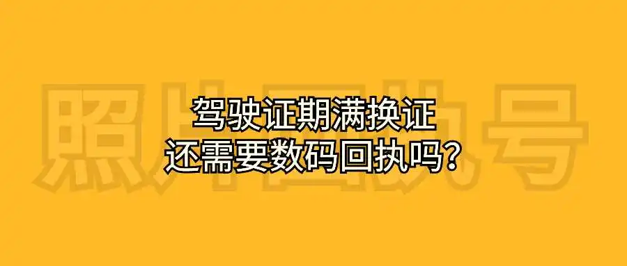 驾驶证期满换证还需要数码回执吗？