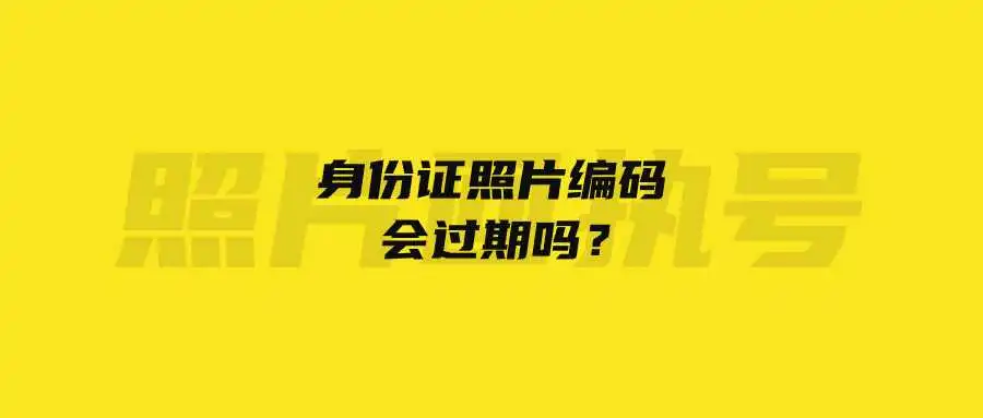 身份证照片编码会过期吗？