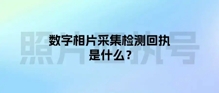 数字相片采集检测回执是什么？