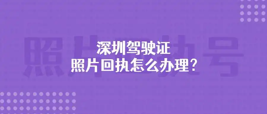 深圳驾驶证照片回执怎么办理？