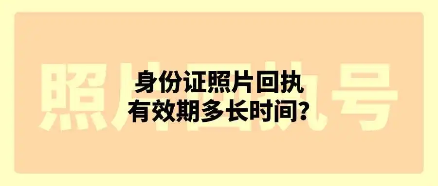 身份证照片回执有效期多长时间？