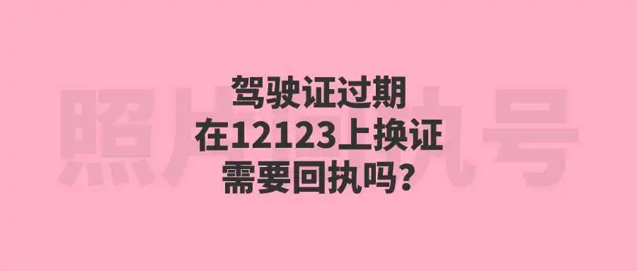 驾驶证过期在12123上换证需要回执吗？