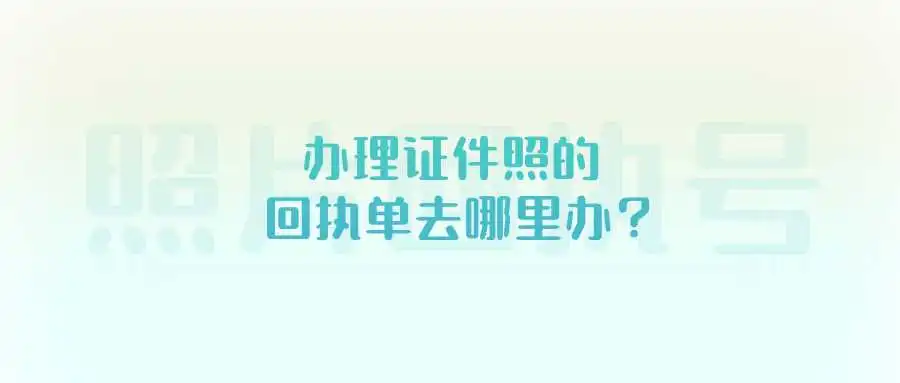 办理证件照的回执单去哪里办？