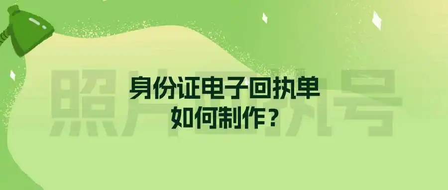 身份证电子回执单如何制作？