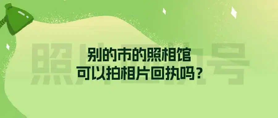 别的市的照相馆可以拍相片回执吗？