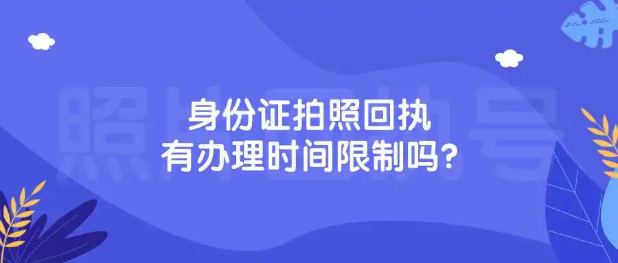 身份证拍照回执有办理时间限制吗？