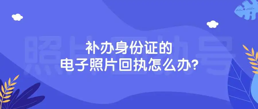 补办身份证的电子照片回执怎么办？