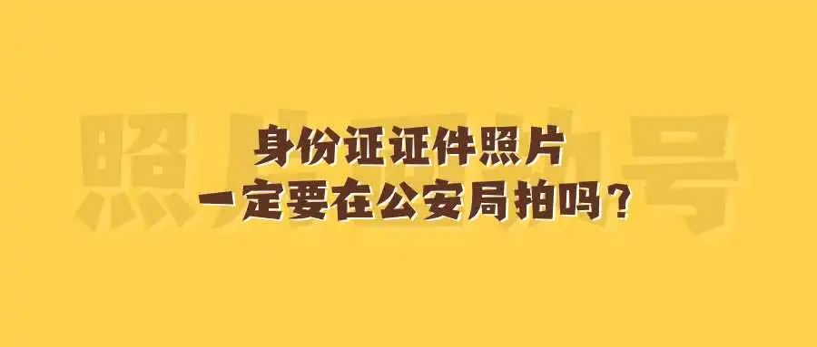 身份证证件照片一定要在公安局拍吗？