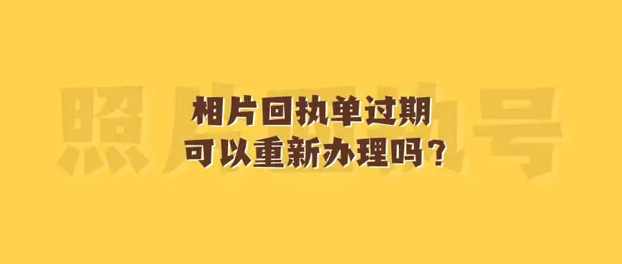 相片回执单过期可以重新办理吗？