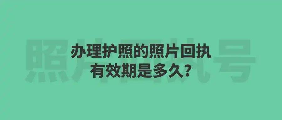 办理护照的照片回执有效期是多久？