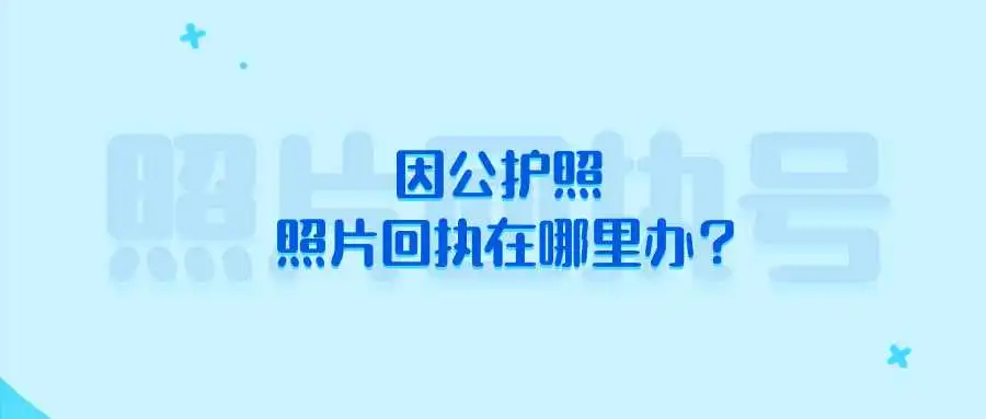 因公护照照片回执在哪里办？