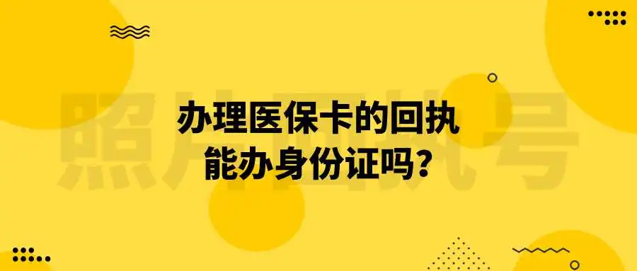 办理社保卡（医保卡）的回执能办身份证吗？