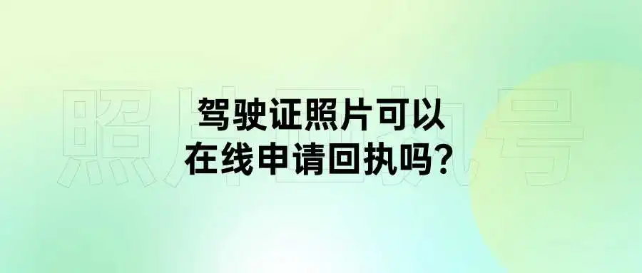 驾驶证照片可以在线申请回执吗？