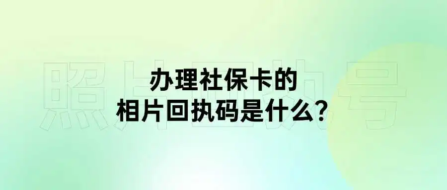 办理社保卡的相片回执码是什么？