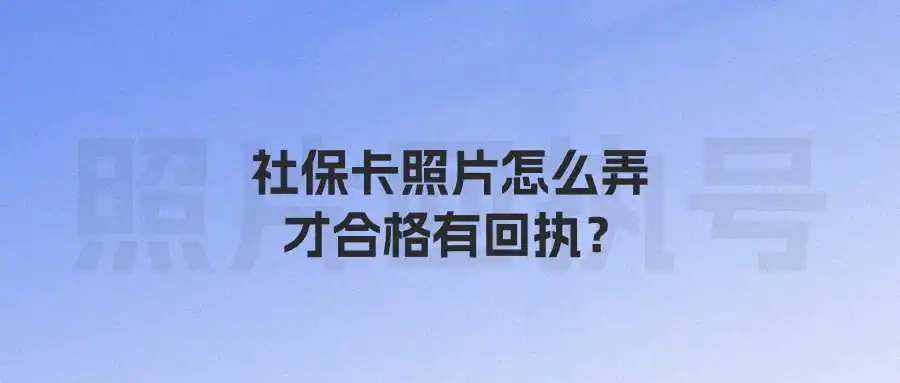 社保卡照片怎么弄才合格有回执？