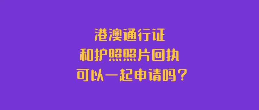 港澳通行证和护照照片回执可以一起申请吗？