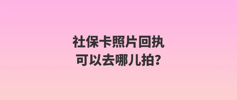 社保卡照片回执可以去哪儿拍？