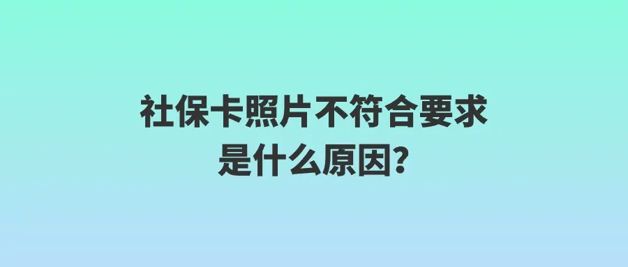 社保卡照片不符合要求是什么原因？