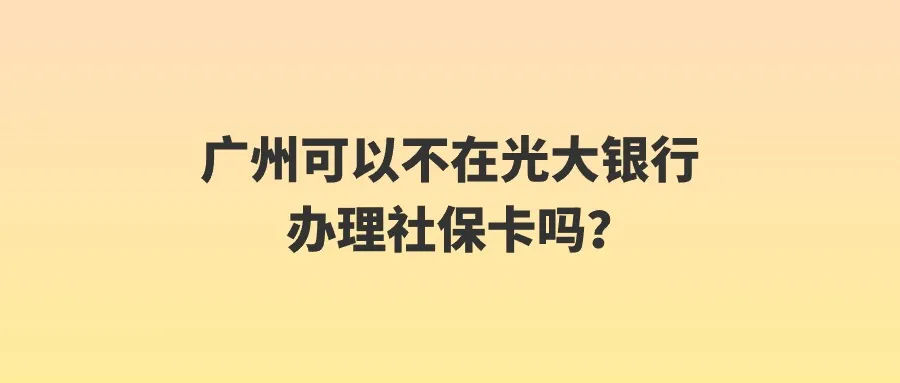 广州可以不在光大银行办理社保卡吗？